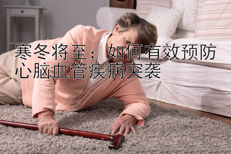 寒冬将至：如何有效预防心脑血管疾病突袭