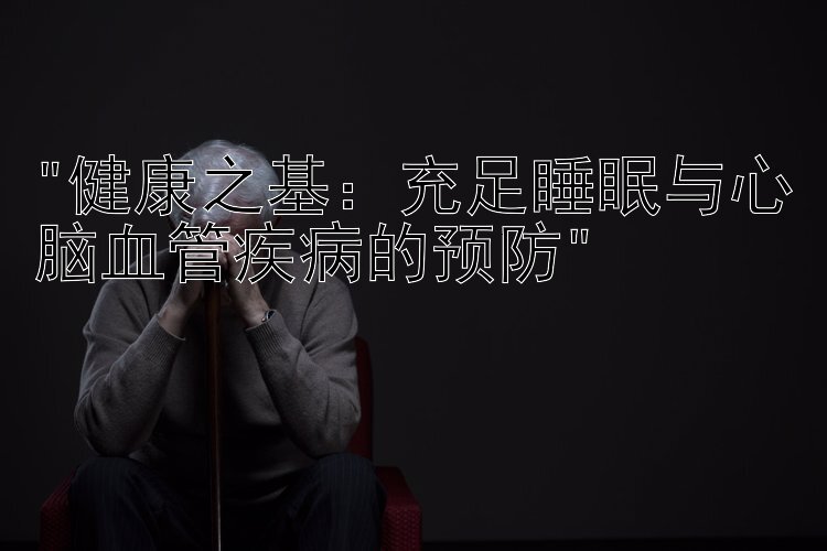 健康之基：充足睡眠与心脑血管疾病的预防