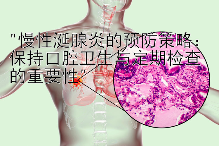 慢性涎腺炎的预防策略：保持口腔卫生与定期检查的重要性