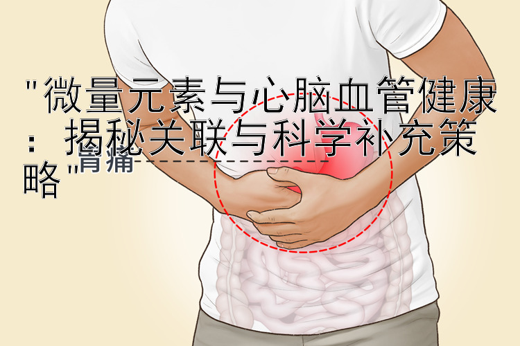 微量元素与心脑血管健康：揭秘关联与科学补充策略